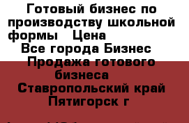 Готовый бизнес по производству школьной формы › Цена ­ 1 700 000 - Все города Бизнес » Продажа готового бизнеса   . Ставропольский край,Пятигорск г.